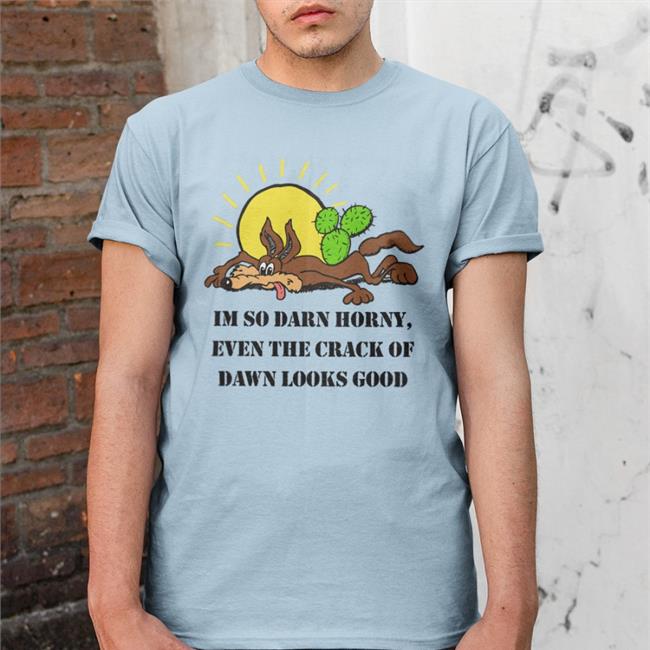 The Good Shirts Merch I'm So Darn Horny, Even The Crack Of Dawn Looks Good T-Shirt