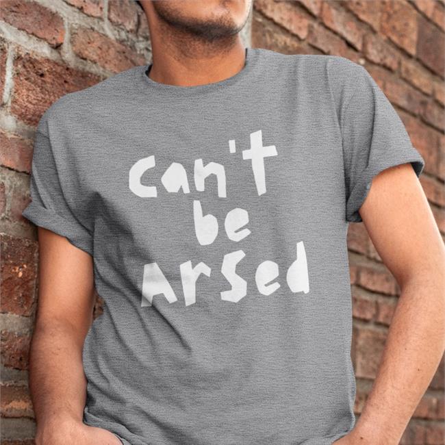 Can't Be Arsed Shirts