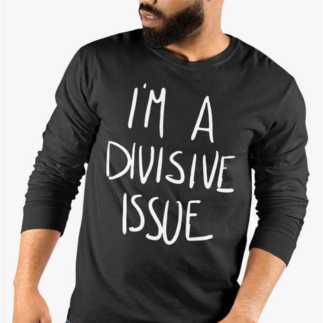 I'm A Divisive Issue Shirt
