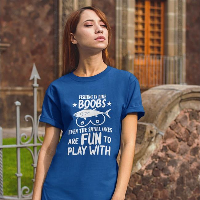 Fishing Is Like Boobs Even The Small Ones Are Fun To Play With Shirt