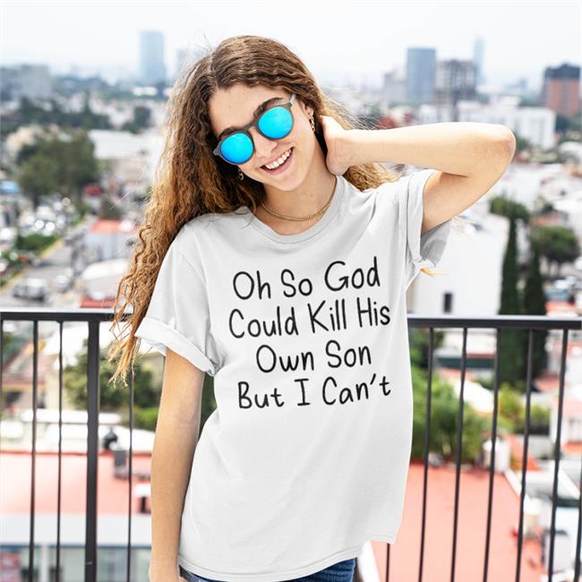 Oh So God Could Kill His Own Son But I Can't Tee Erinmhk
