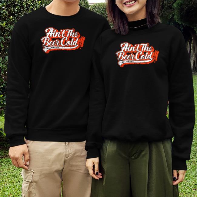 Baltimore Orioles Breakingt Merch Ain't The Beer Cold Baltimore Shirt