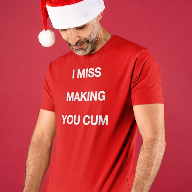Shirts That Go Hard I Miss Making You Cum Tee Shirt