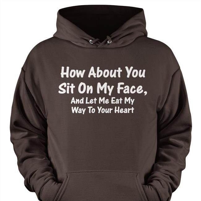 How About You Sit On My Face And Let Me Eat My Way To Your Heart Long Sleeve
