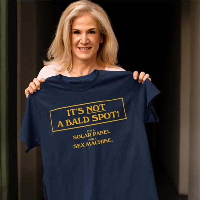 It's Not A Bald Spot It's A Solar Panel For A Sex Machine Shirts