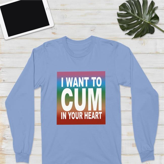I Want To Cum In Your Heart Shirt 2022