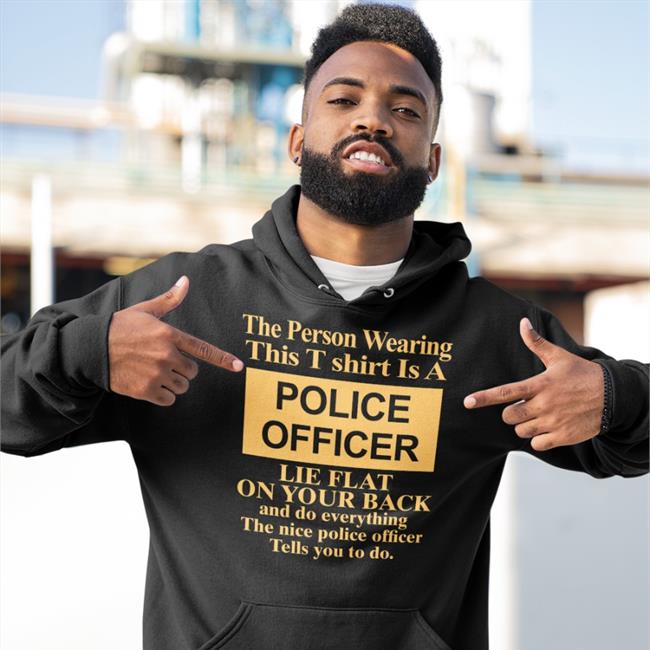 Alanah Pearce The Person Wearing This T Shirt Is A Police Officer Lie Flat On Your Back Shirt Charalanahzard