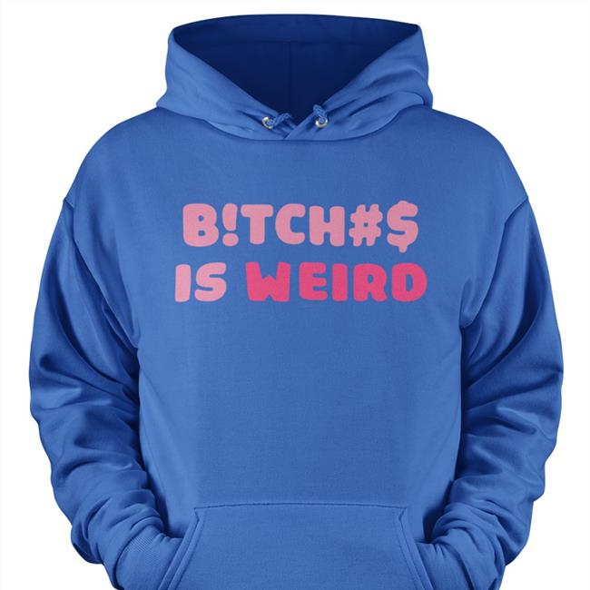 Bitches Is Weird T Shirt