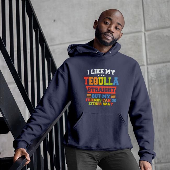 I Like My Tequila Straight But My Friends Can Go Either Way Hooded Sweatshirt