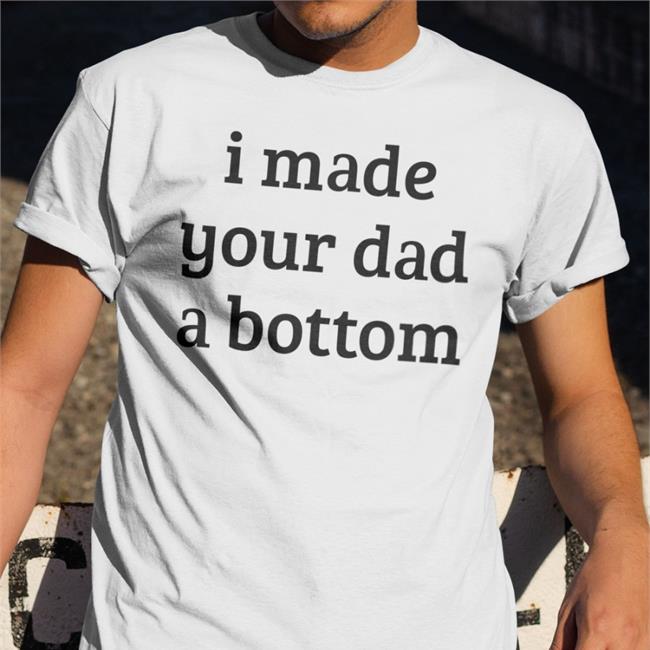 I Made Your Dad A Bottom Long Sleeve Shirts That Go Hard