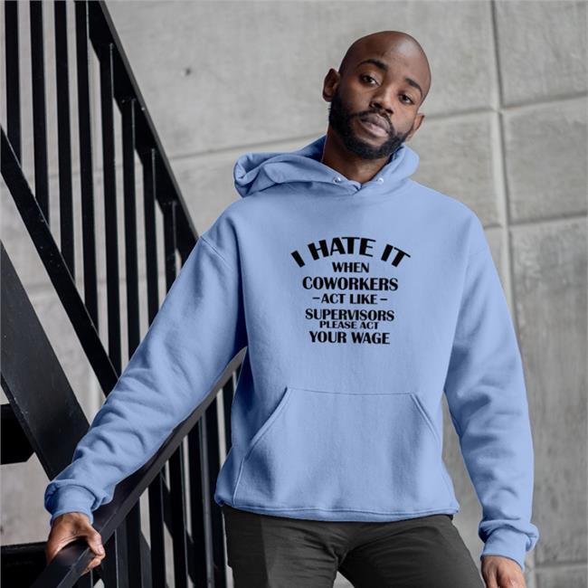 Hate When It Coworkers Act Like Supervisors Please Act Your Wage T Shirt