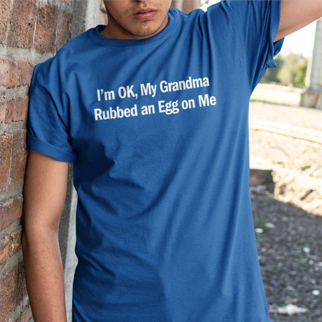Shirts That Go Hard I'm Ok My Grandma Rubbed An Egg On Me Sweatshirts