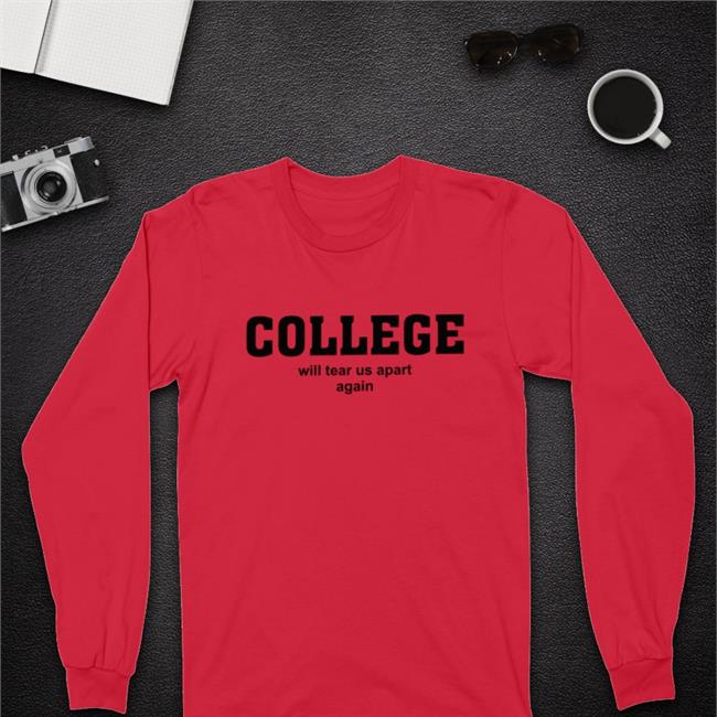 College Will Tear Us Apart Again T-Shirt Shirts That Go Hard