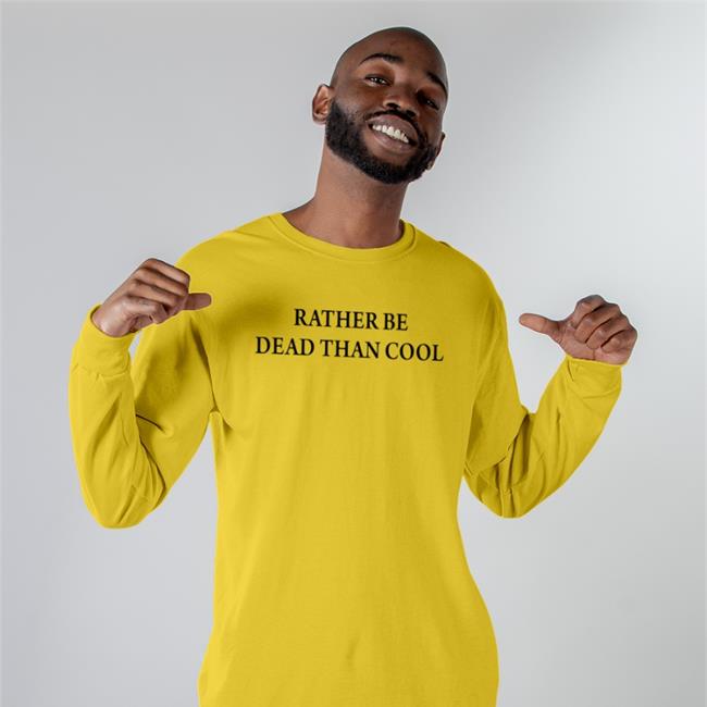 Rather Be Dead Than Cool T-Shirt Shirts That Go Hard