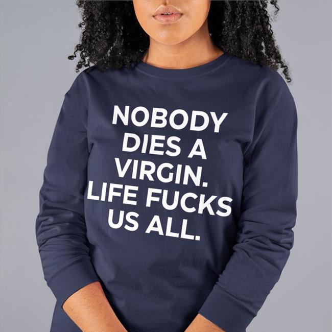 Nobody Dies A Virgin Life Fucks Us All Shirt Aims Erosatrophy