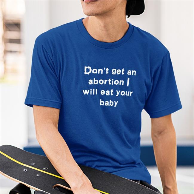 Don't Get An Abortion I Will Eat Your Baby Tee