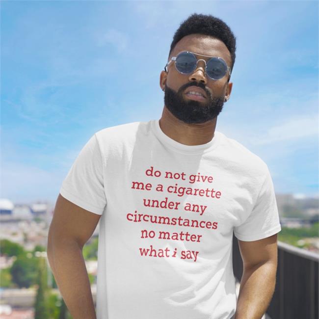 Bonfire Merch Smoking Cessation Do Not Give Me A Cigarette Under Any Circumstances No Matter What I Say Shirt Elizabeth Handgun Smoking Cessation Do Not Give Me A Cigarette Under Any Circumstances No Matter What I Say Tee Shirt Elizabeth Handgun