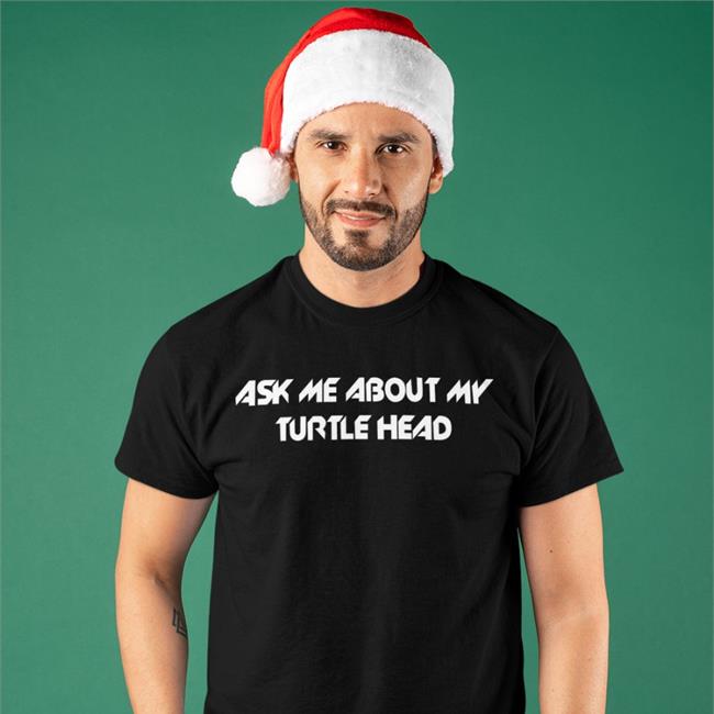 Ask Me About My Turtle Head Tee Shirts That Go Hard