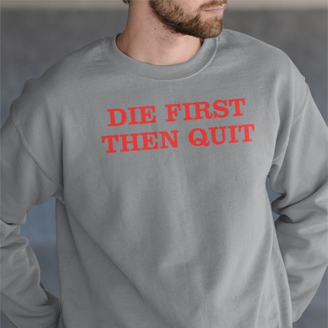 Die First Then Quit Sweatshirt