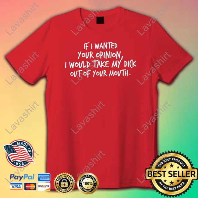 Wicked Naughty Apparel Merch If I Wanted Your Opinion I Would Take My Dick Out Of Your Mouth Tee Shirt