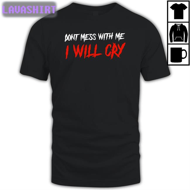 Don't Mess With Me I Will Cry T-Shirt