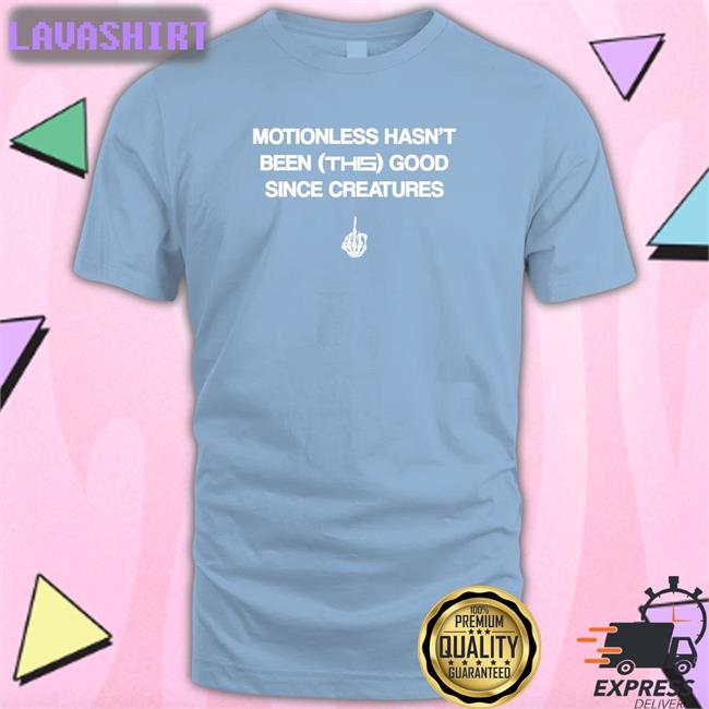 Motionless Still Sucks Motionless Hasn't Been This Good Since Creatures Tee Shirt Motionless In White Merch