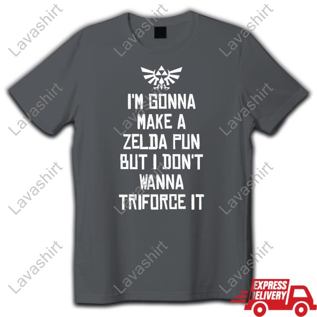 I'm Gonna Make A Zelda Pun But I Don't Wanna Triforce It T Shirts