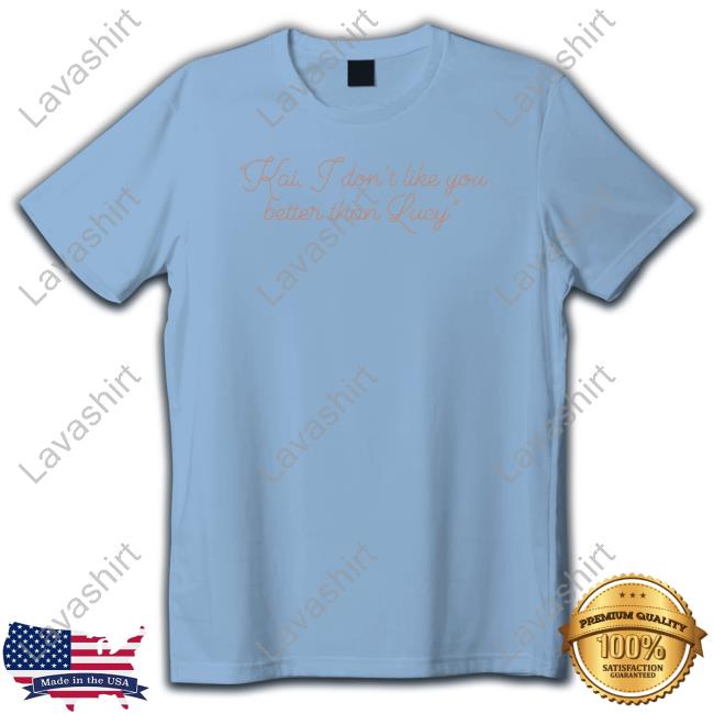Kai I Don't Like You Better Than Lucy Shirts