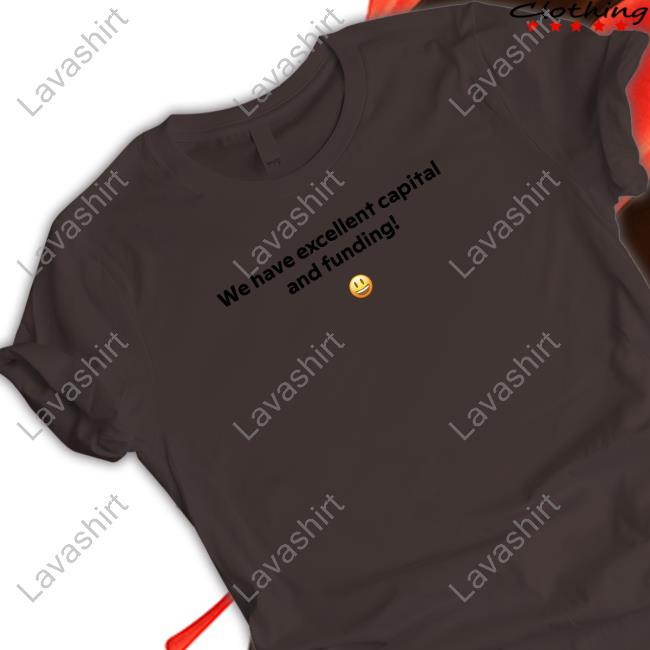 We Have Excellent Capital And Funding Long Sleeve T Shirt