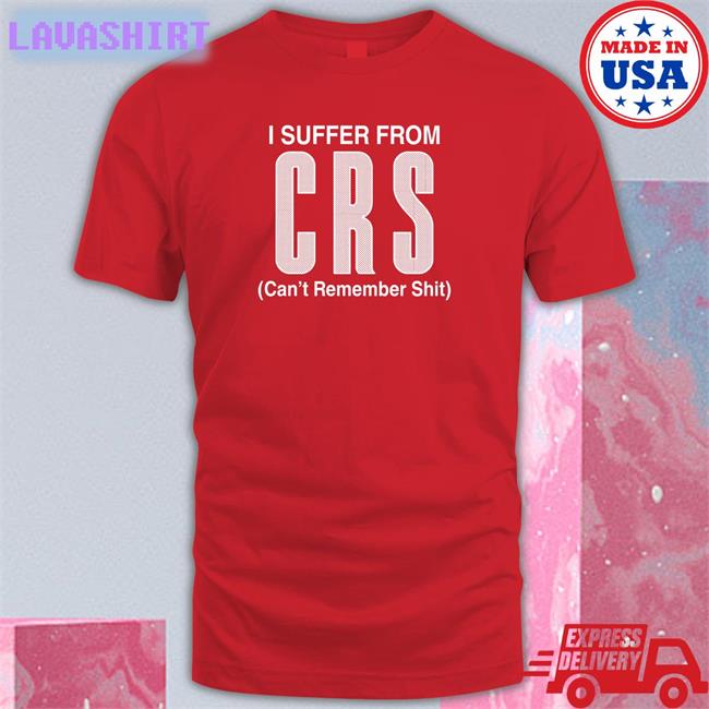 Shirts That Go Hard I Suffer From Can't Remember Shit Tee