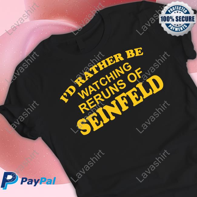 I'd Rather Be Watching Reruns Of Seinfeld Shirt