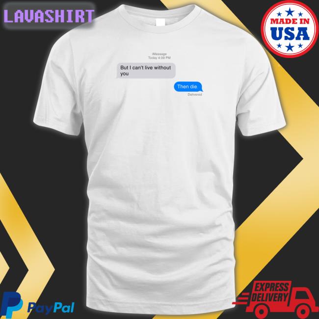 But I Can't Live Without You Then Die Message T Shirt White