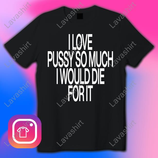 Official I Love Pussy So Much I Would Die For It Shirt