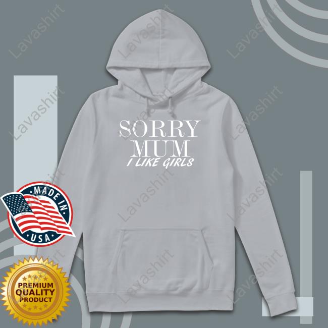Official Sorry Mum I Like Girls Shirts