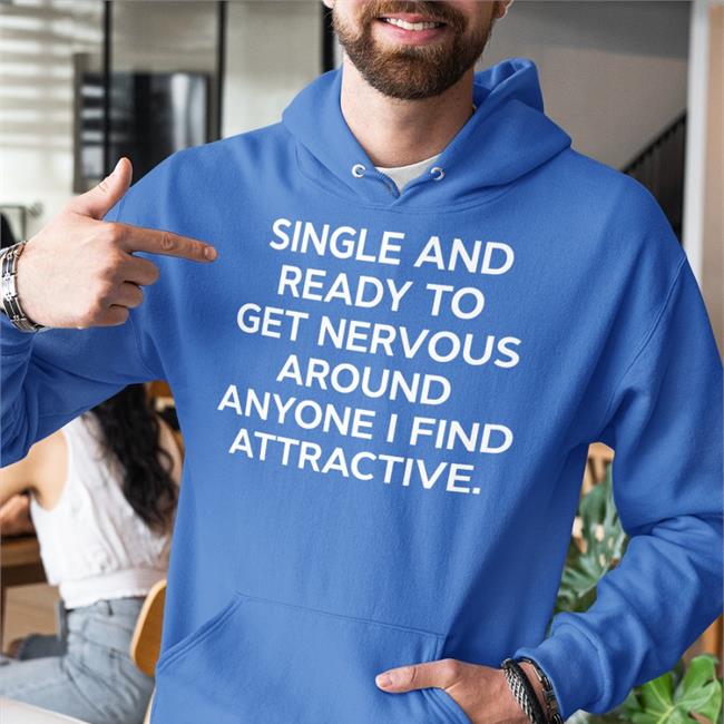 Shirts That Go Hard Merch Single And Ready To Get Nervous Around Anyone I Find Attractive Hoodie
