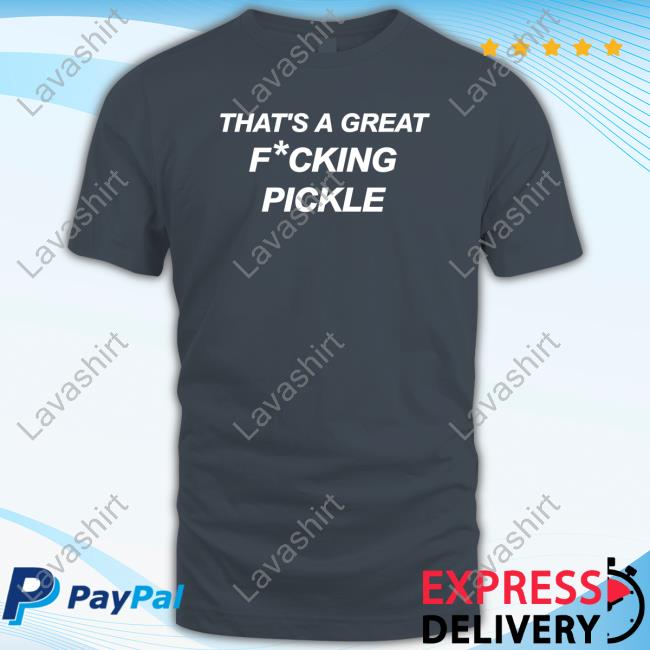 That's A Great Fucking Pickle T-Shirt