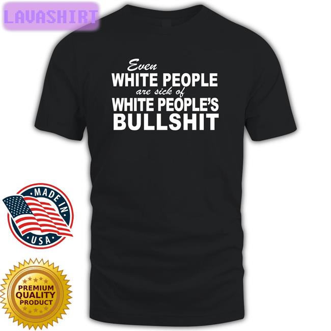 Even White People Are Sick Of White People's Bullshit T Shirt Emily Emme0703