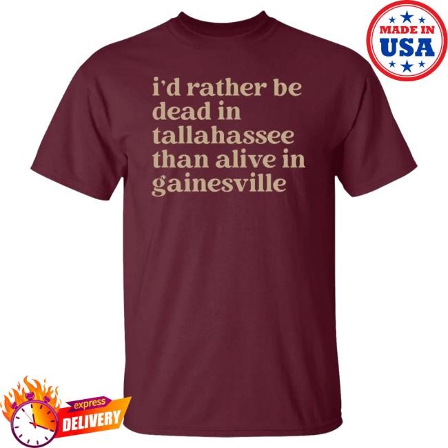 I’d Rather Be Dead In Tallahassee Than Alive In Gainesville Tee Shirt