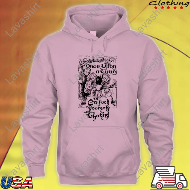Once Upon A Time Go Fuck Yourself The End Shirts Shirtsthtgohard Once Upon A Time Go Fuck Yourself The End Hoodie Shirt Shirts That Go Hard
