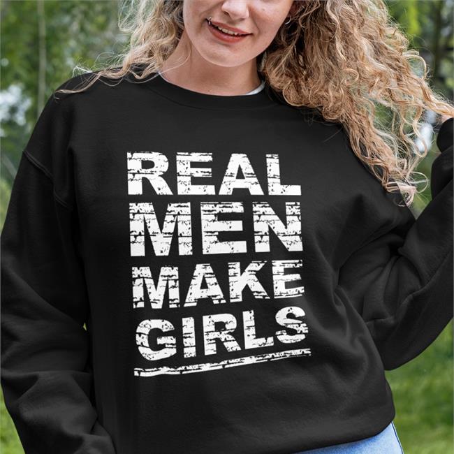 Real Men Make Girls Shirt Foone