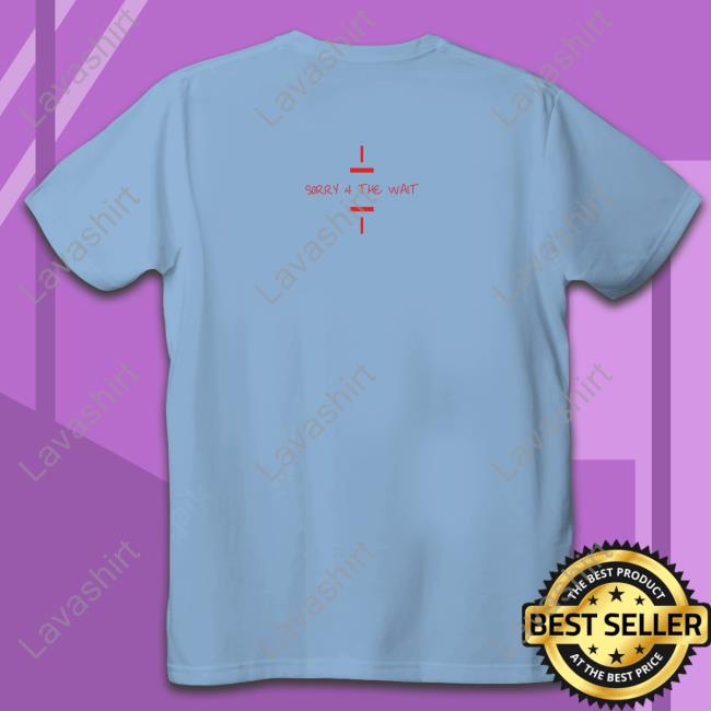 Sorry 4 The Wait Tee Shirt Official Sorry 4 The Wait Tee