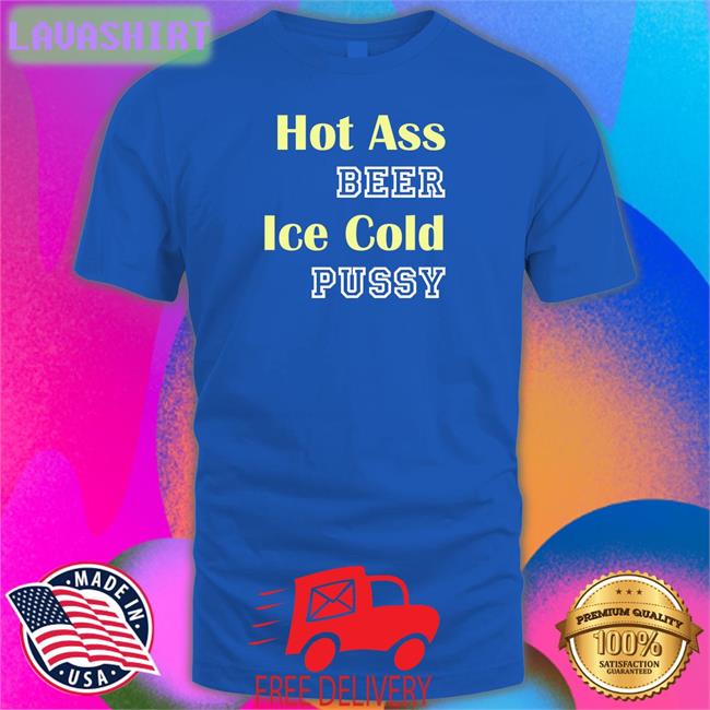 Shirts That Go Hard Hot Ass Beer Ice Cold Pussy Sweatshirt