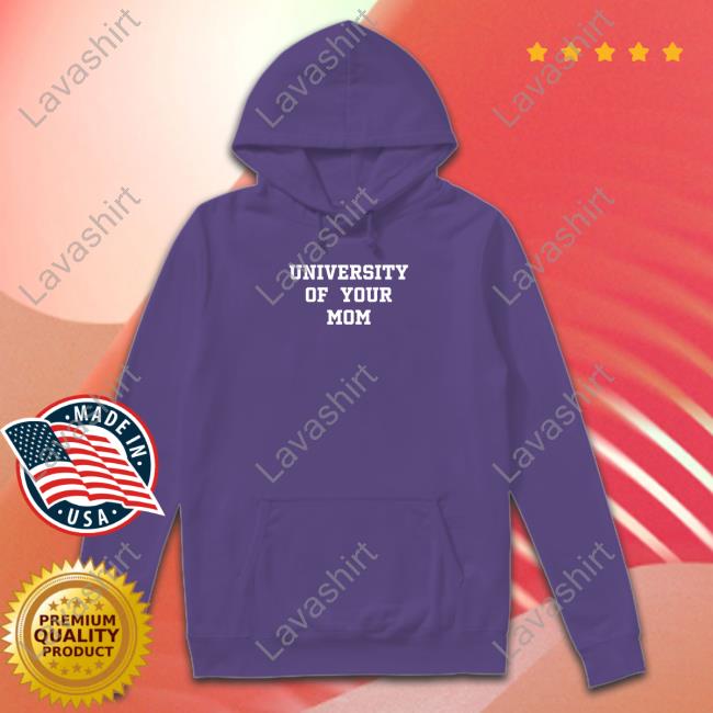 University Of Your Mom Shirt University Of Your Mom Sweatshirt Shirtsthtgohard