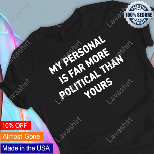 Bonfire Shop My Personal Is Far More Political Than Yours Shirts By Girl Of Swords