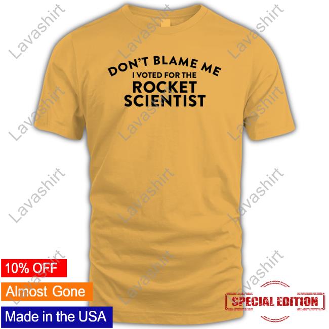 Official Don't Blame Me I Voted For The Rocket Scientist Shirt