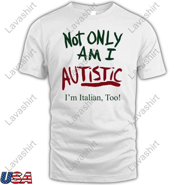 Not Only Am I Autistic I'm Italian Too Tee