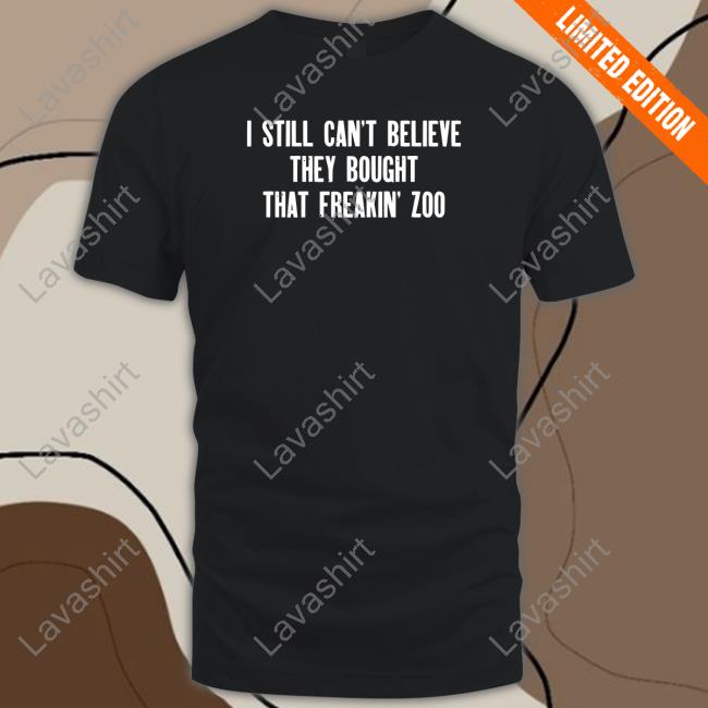 Original I Still Cant Believe They Bought That Freakin Zoo Tee Shirts