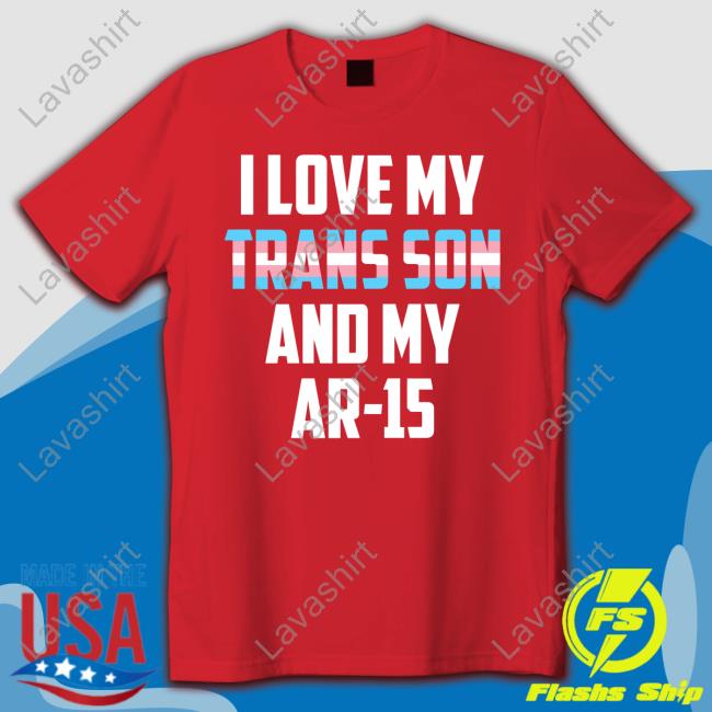 I Love My Trans Son And My Ar-15 Shirts