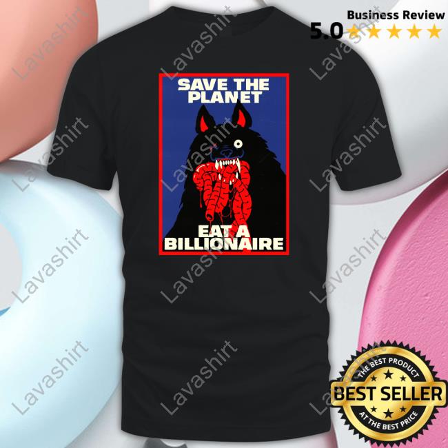 Save The Planet Eat A Billionaire T Shirt
