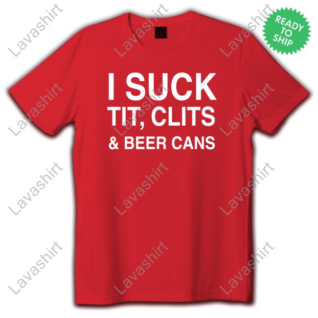I Suck Tit, Clits And Beer Cans Tee Shirtsthtgohard